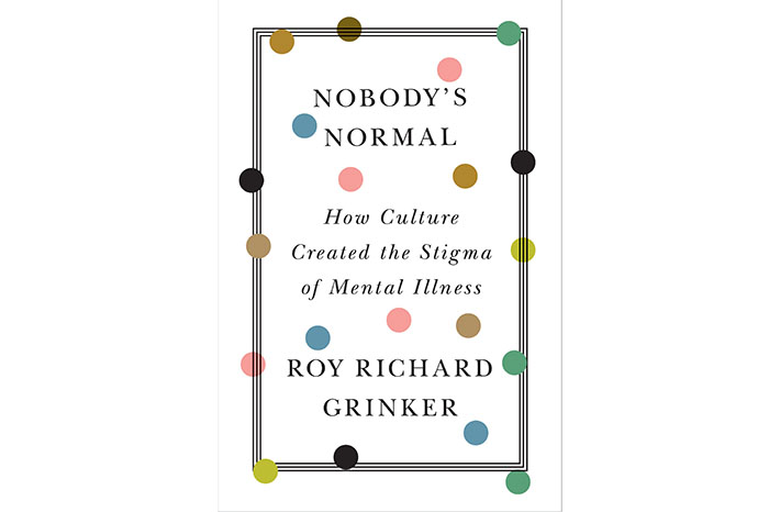 Nobody's Normal: How Culture Created the Stigma of Mental Illness, Roy Richard Grinker