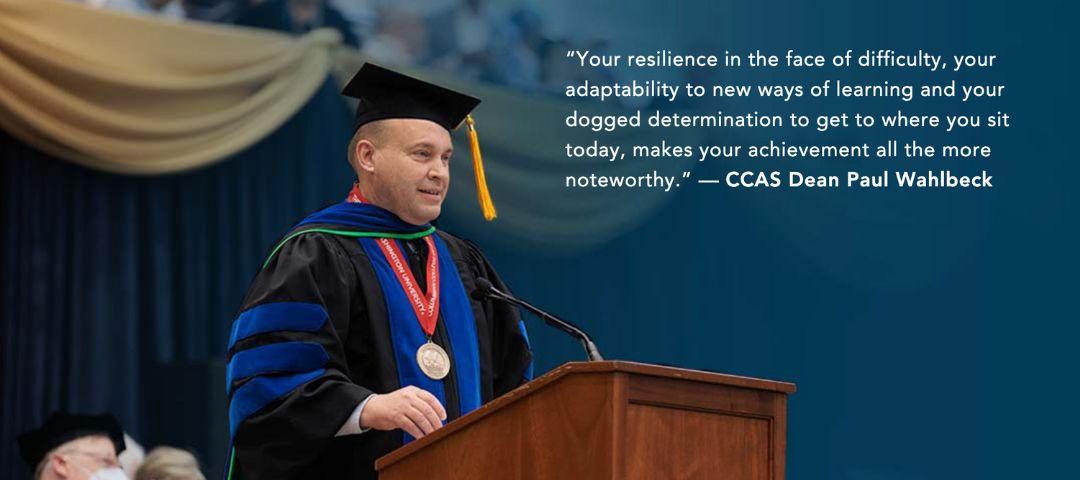 Graphic with the quote: “Your resilience in the face of difficulty, your adaptability to new ways of learning and your dogged determination to get to where you sit today, makes your achievement all the more noteworthy.” — CCAS Dean Paul Wahlbeck