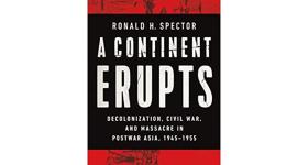 A Continent Erupts: Decolonization, Civil War, and Massacre in Postwar Asia, 1945–1955 by Ronald H. Spector